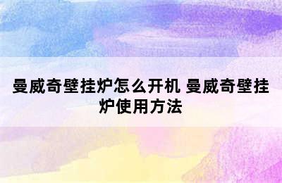 曼威奇壁挂炉怎么开机 曼威奇壁挂炉使用方法